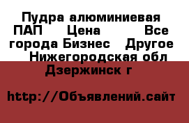 Пудра алюминиевая ПАП-1 › Цена ­ 370 - Все города Бизнес » Другое   . Нижегородская обл.,Дзержинск г.